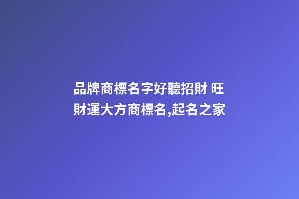 品牌商標名字好聽招財 旺財運大方商標名,起名之家-第1張-商標起名-玄機派